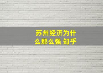 苏州经济为什么那么强 知乎